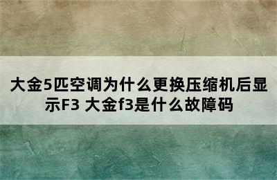 大金5匹空调为什么更换压缩机后显示F3 大金f3是什么故障码